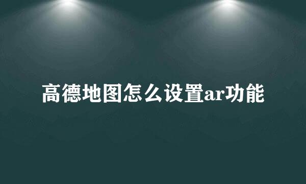 高德地图怎么设置ar功能