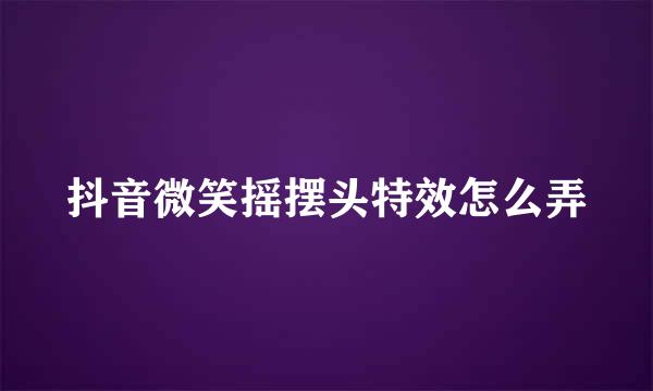 抖音微笑摇摆头特效怎么弄