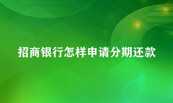 招商银行怎样申请分期还款