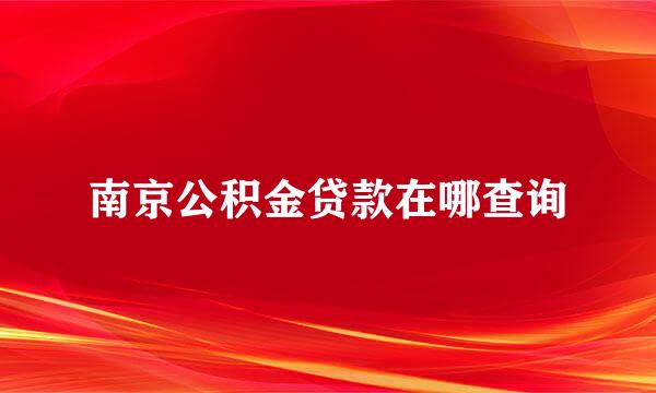 南京公积金贷款在哪查询