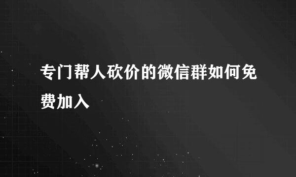 专门帮人砍价的微信群如何免费加入