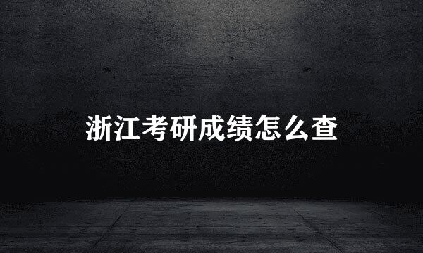 浙江考研成绩怎么查
