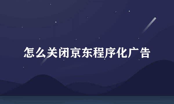 怎么关闭京东程序化广告