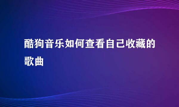 酷狗音乐如何查看自己收藏的歌曲