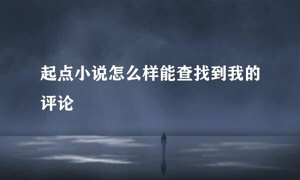 起点小说怎么样能查找到我的评论
