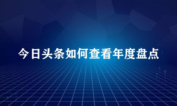 今日头条如何查看年度盘点