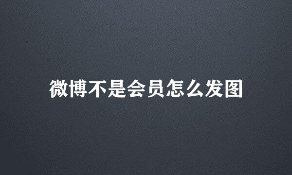 微博不是会员怎么发图