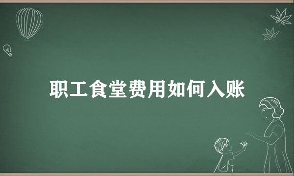 职工食堂费用如何入账