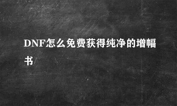 DNF怎么免费获得纯净的增幅书