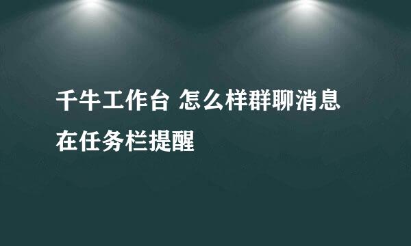 千牛工作台 怎么样群聊消息在任务栏提醒