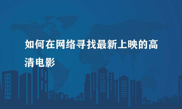 如何在网络寻找最新上映的高清电影
