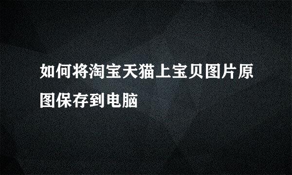 如何将淘宝天猫上宝贝图片原图保存到电脑