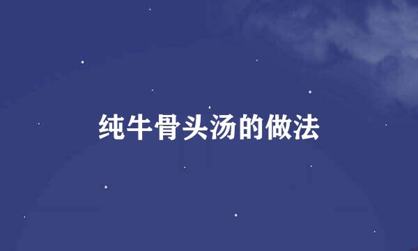 纯牛骨头汤的做法