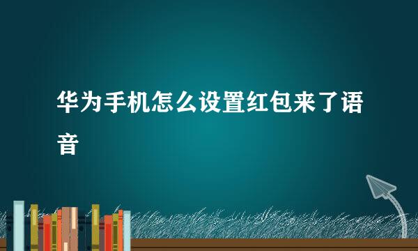 华为手机怎么设置红包来了语音