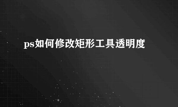 ps如何修改矩形工具透明度