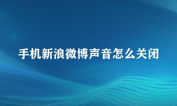 手机新浪微博声音怎么关闭