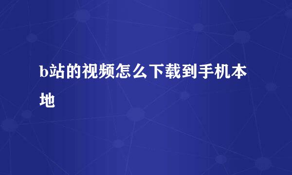 b站的视频怎么下载到手机本地