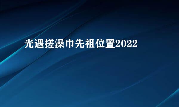 光遇搓澡巾先祖位置2022