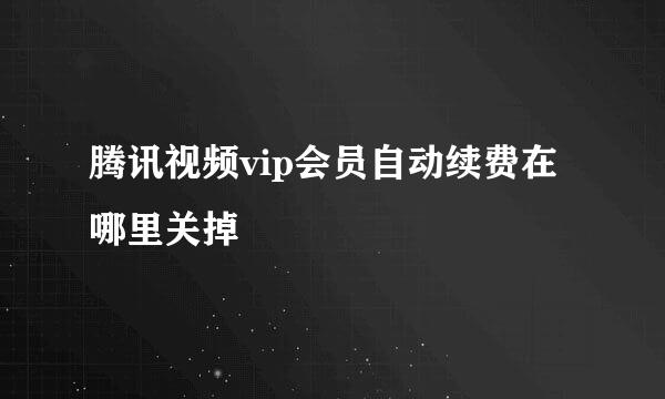 腾讯视频vip会员自动续费在哪里关掉