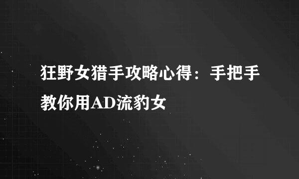 狂野女猎手攻略心得：手把手教你用AD流豹女