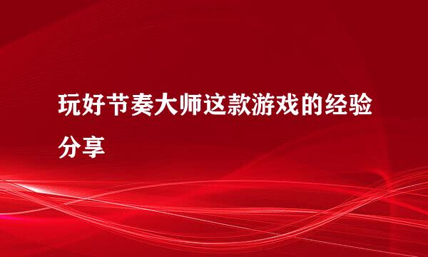 玩好节奏大师这款游戏的经验分享