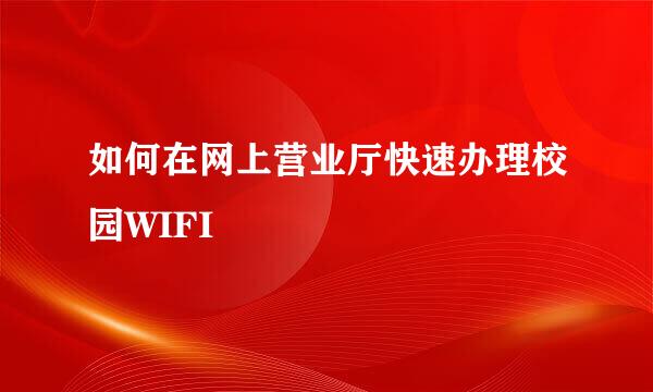 如何在网上营业厅快速办理校园WIFI