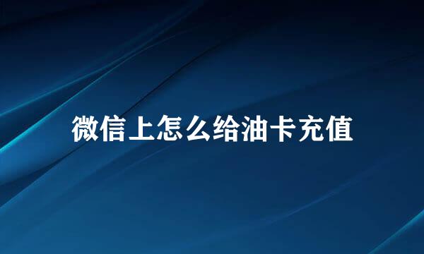 微信上怎么给油卡充值