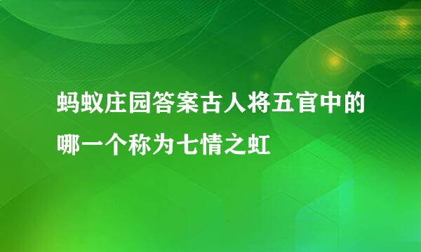 蚂蚁庄园答案古人将五官中的哪一个称为七情之虹