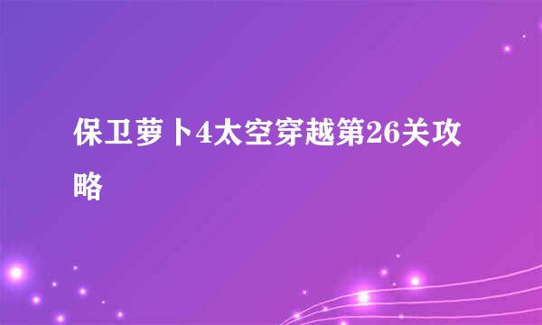 保卫萝卜4太空穿越第26关攻略