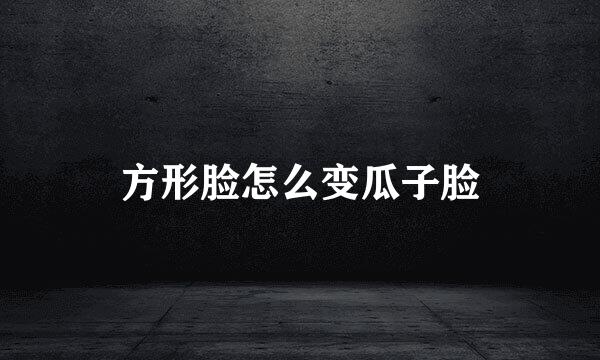 方形脸怎么变瓜子脸