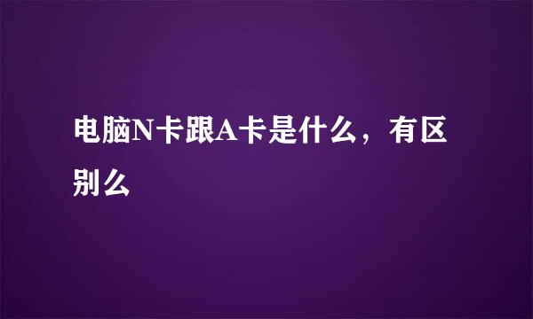 电脑N卡跟A卡是什么，有区别么