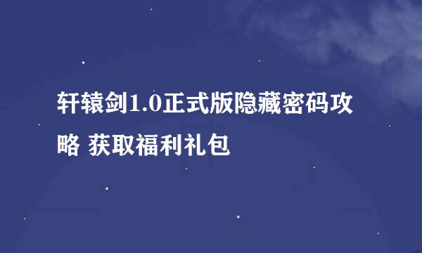 轩辕剑1.0正式版隐藏密码攻略 获取福利礼包