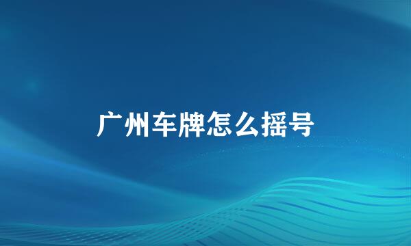 广州车牌怎么摇号