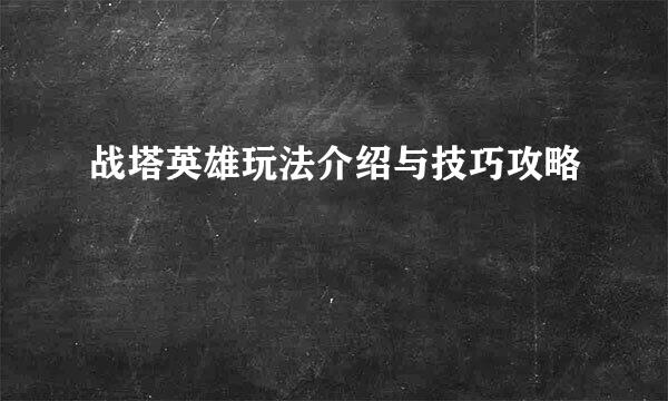 战塔英雄玩法介绍与技巧攻略