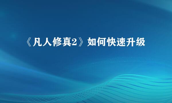 《凡人修真2》如何快速升级