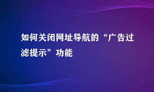 如何关闭网址导航的“广告过滤提示”功能