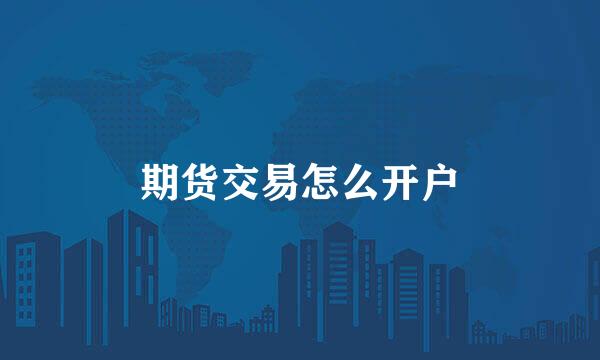 期货交易怎么开户
