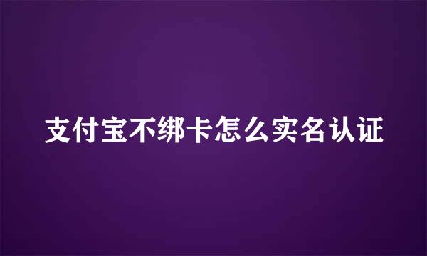 支付宝不绑卡怎么实名认证