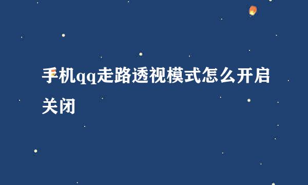 手机qq走路透视模式怎么开启关闭