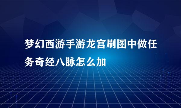 梦幻西游手游龙宫刷图中做任务奇经八脉怎么加