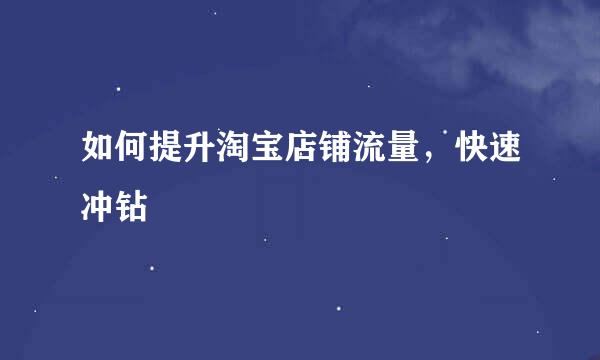 如何提升淘宝店铺流量，快速冲钻