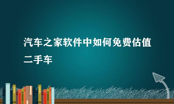 汽车之家软件中如何免费估值二手车
