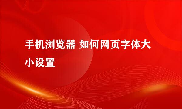 手机浏览器 如何网页字体大小设置