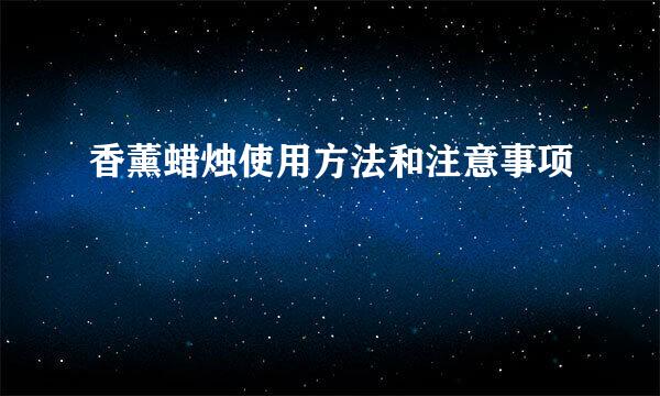 香薰蜡烛使用方法和注意事项