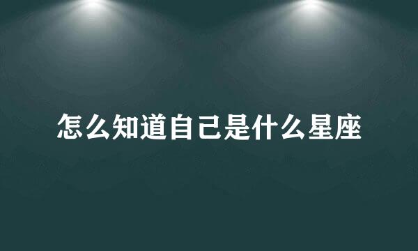 怎么知道自己是什么星座