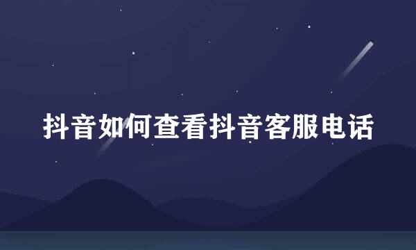 抖音如何查看抖音客服电话