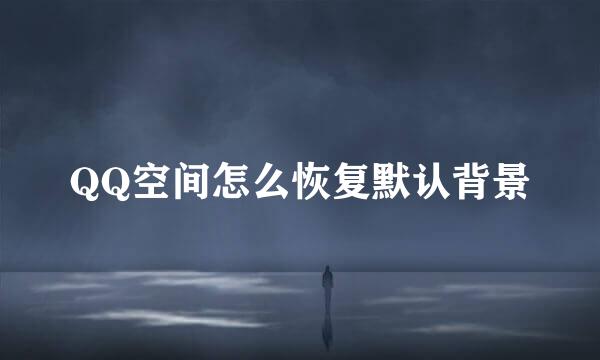 QQ空间怎么恢复默认背景