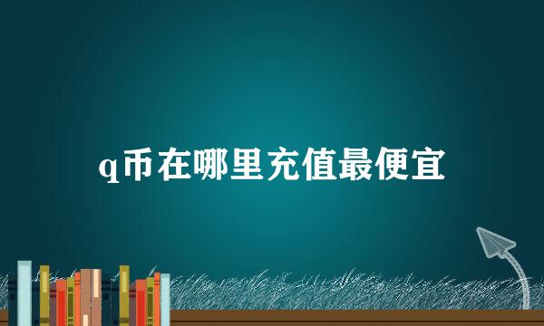 q币在哪里充值最便宜