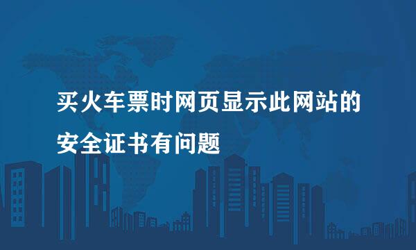 买火车票时网页显示此网站的安全证书有问题