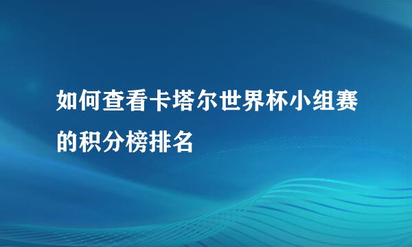 如何查看卡塔尔世界杯小组赛的积分榜排名